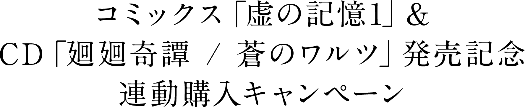 コミックス「虚の記憶1」＆CD「廻廻奇譚 / 蒼のワルツ」発売記念　連動購入キャンペーン
