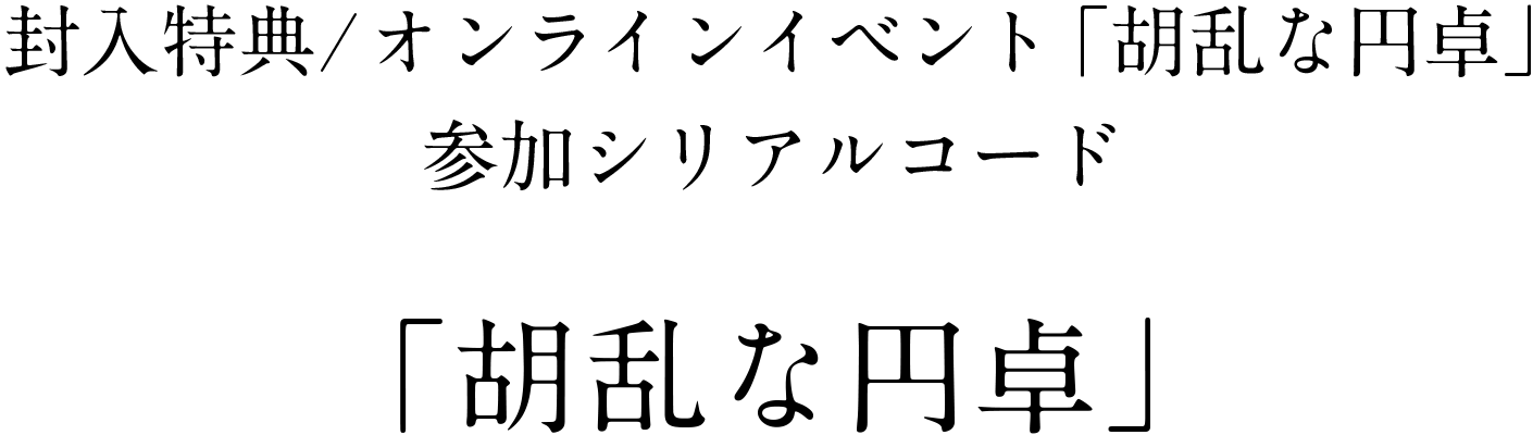 封入特典 オンラインイベント「胡乱な円卓」